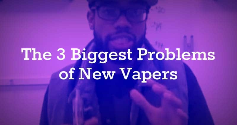3 Biggest Problems New Vape Users Have